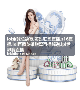 S16直播瑞士轮阶段的LOL全球总决赛看点图